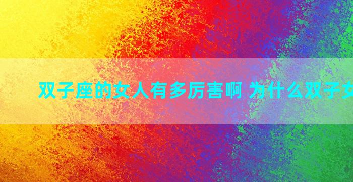 双子座的女人有多厉害啊 为什么双子女很厉害